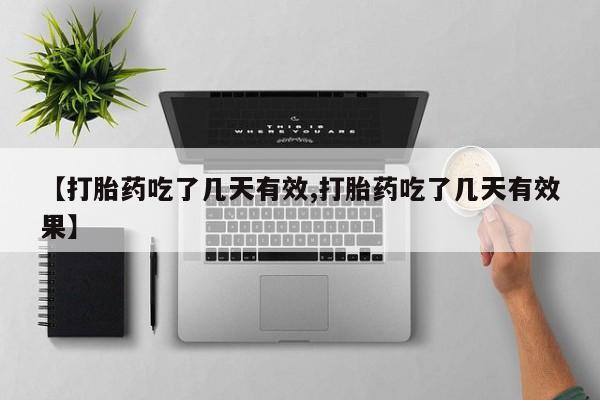 意外怀孕怎么买流产药【打胎药吃了几天有效,打胎药吃了几天有效果】