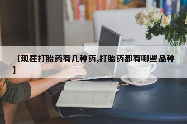 意外怀孕怎么买流产药【现在打胎药有几种药,打胎药都有哪些品种】