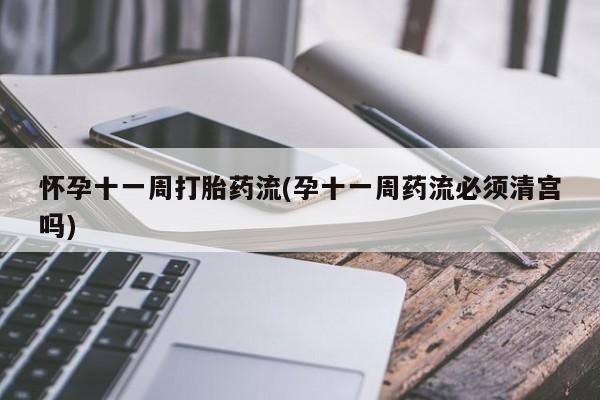 意外怀孕怎么买流产药怀孕十一周打胎药流(孕十一周药流必须清宫吗)
