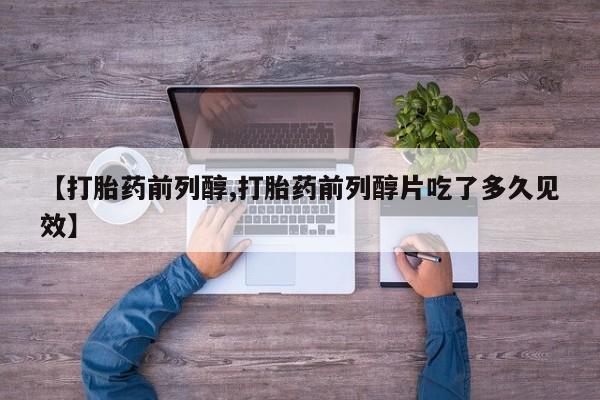 意外怀孕怎么买流产药【打胎药前列醇,打胎药前列醇片吃了多久见效】