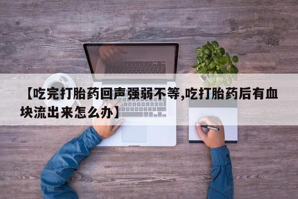 意外怀孕怎么买流产药【吃完打胎药回声强弱不等,吃打胎药后有血块流出来怎么办】