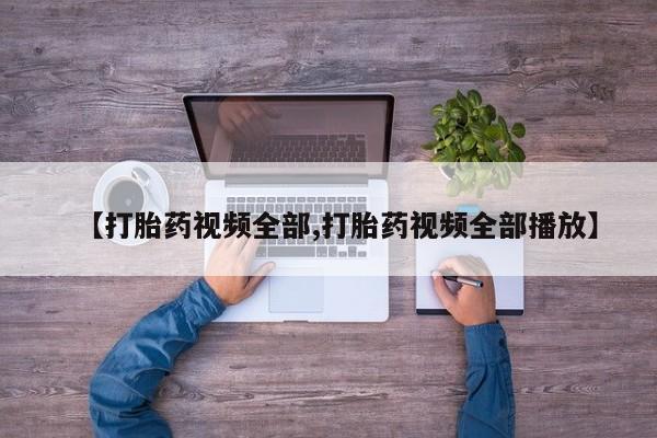 意外怀孕怎么买流产药【打胎药视频全部,打胎药视频全部播放】