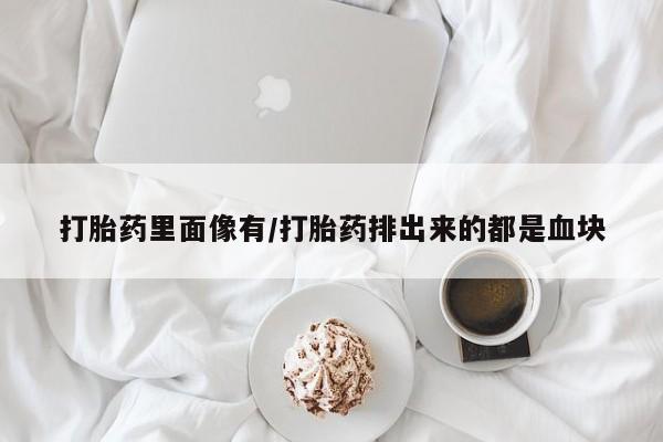 意外怀孕怎么买流产药打胎药里面像有/打胎药排出来的都是血块