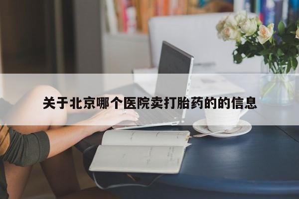 意外怀孕怎么买流产药关于北京哪个医院卖打胎药的的信息