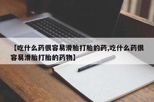 意外怀孕怎么买流产药【吃什么药很容易滑胎打胎的药,吃什么药很容易滑胎打胎的药物】