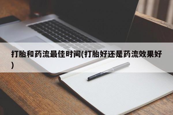 意外怀孕怎么买流产药打胎和药流最佳时间(打胎好还是药流效果好)