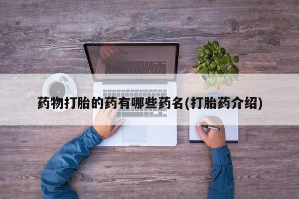 意外怀孕怎么买流产药药物打胎的药有哪些药名(打胎药介绍)