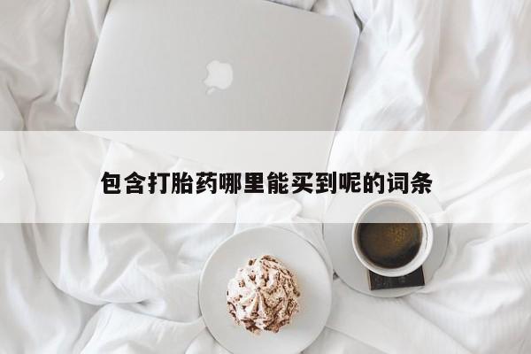 意外怀孕怎么买流产药包含打胎药哪里能买到呢的词条
