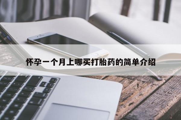 意外怀孕怎么买流产药怀孕一个月上哪买打胎药的简单介绍