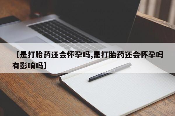 意外怀孕怎么买流产药【是打胎药还会怀孕吗,是打胎药还会怀孕吗有影响吗】