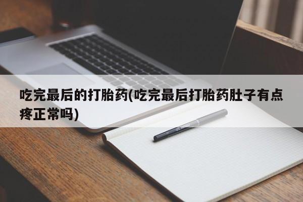 意外怀孕怎么买流产药吃完最后的打胎药(吃完最后打胎药肚子有点疼正常吗)