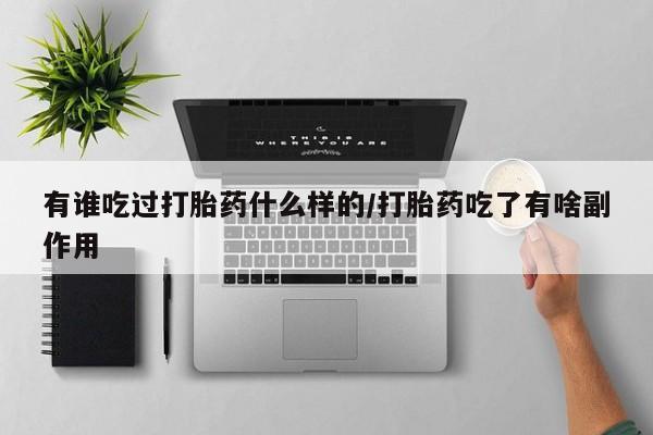 意外怀孕怎么买流产药有谁吃过打胎药什么样的/打胎药吃了有啥副作用