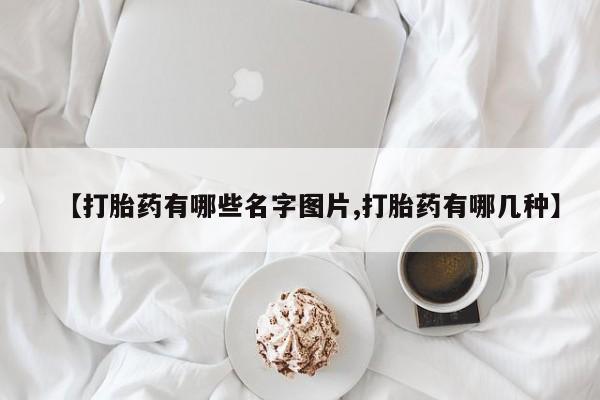 意外怀孕怎么买流产药【打胎药有哪些名字图片,打胎药有哪几种】