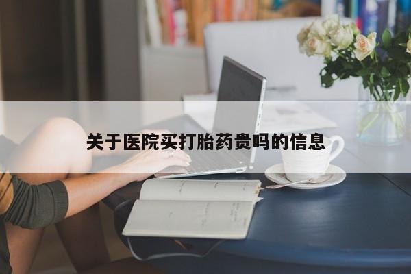 意外怀孕怎么买流产药关于医院买打胎药贵吗的信息