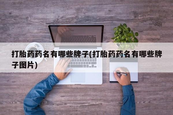 意外怀孕怎么买流产药打胎药药名有哪些牌子(打胎药药名有哪些牌子图片)