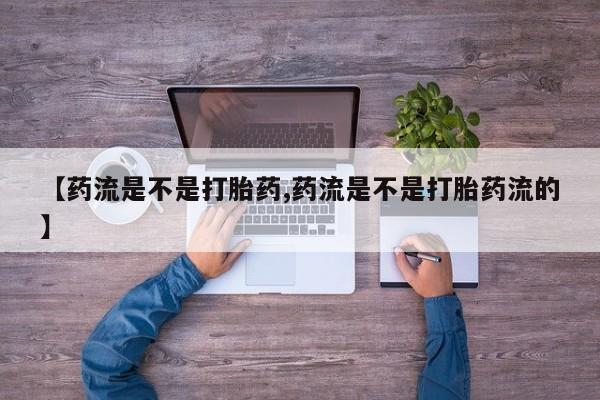 意外怀孕怎么买流产药【药流是不是打胎药,药流是不是打胎药流的】