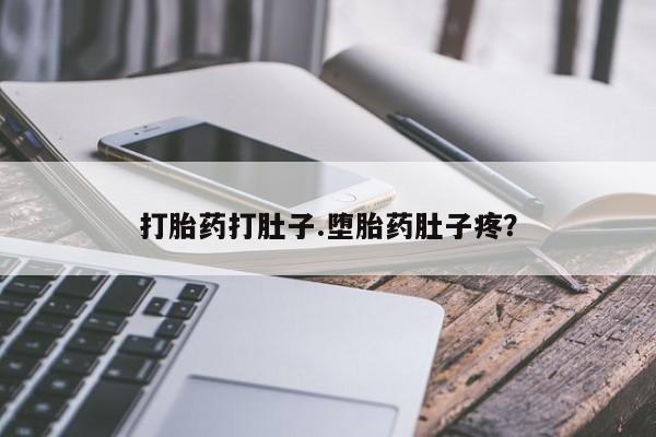 意外怀孕怎么买流产药打胎药打肚子.堕胎药肚子疼？