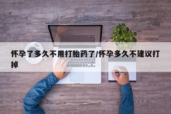 意外怀孕怎么买流产药怀孕了多久不用打胎药了/怀孕多久不建议打掉