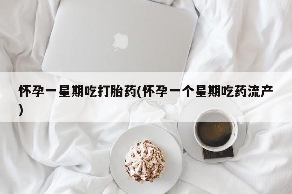 意外怀孕怎么买流产药怀孕一星期吃打胎药(怀孕一个星期吃药流产)