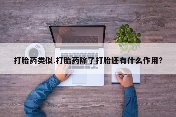 意外怀孕怎么买流产药打胎药类似.打胎药除了打胎还有什么作用？