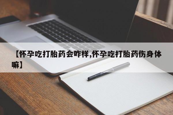 意外怀孕怎么买流产药【怀孕吃打胎药会咋样,怀孕吃打胎药伤身体嘛】