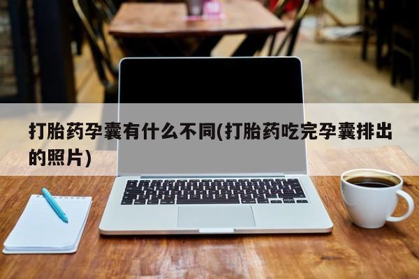 意外怀孕怎么买流产药打胎药孕囊有什么不同(打胎药吃完孕囊排出的照片)