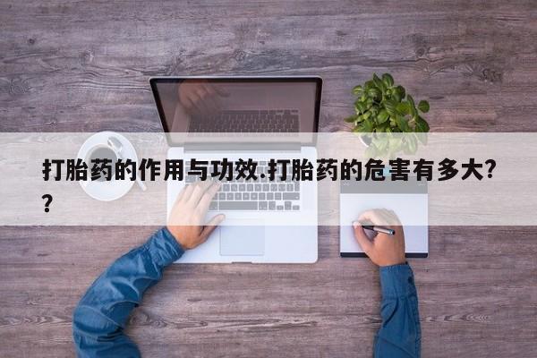 意外怀孕怎么买流产药打胎药的作用与功效.打胎药的危害有多大?？