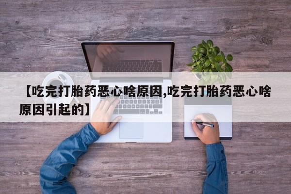 意外怀孕怎么买流产药【吃完打胎药恶心啥原因,吃完打胎药恶心啥原因引起的】