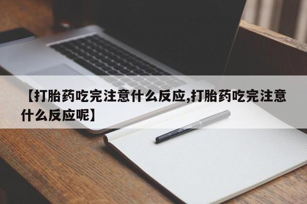 意外怀孕怎么买流产药【打胎药吃完注意什么反应,打胎药吃完注意什么反应呢】