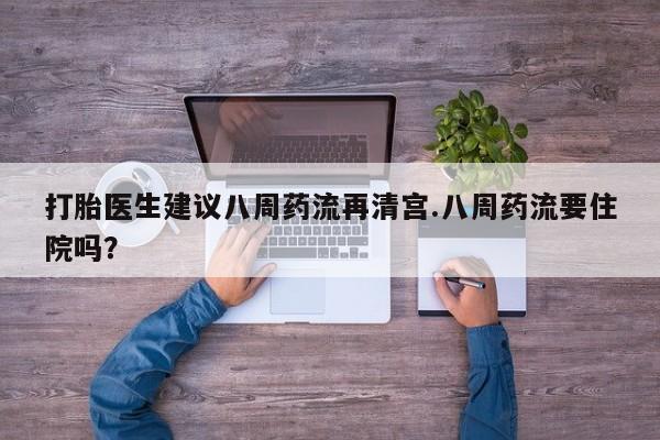 意外怀孕怎么买流产药打胎医生建议八周药流再清宫.八周药流要住院吗？