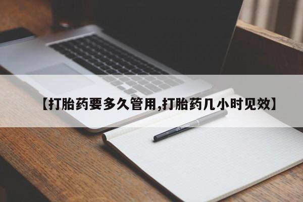 意外怀孕怎么买流产药【打胎药要多久管用,打胎药几小时见效】