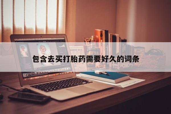 意外怀孕怎么买流产药包含去买打胎药需要好久的词条