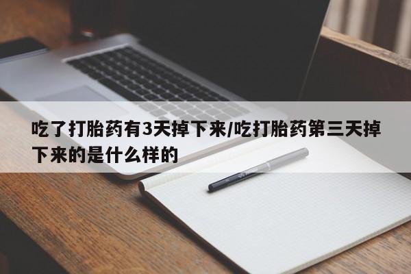 意外怀孕怎么买流产药吃了打胎药有3天掉下来/吃打胎药第三天掉下来的是什么样的
