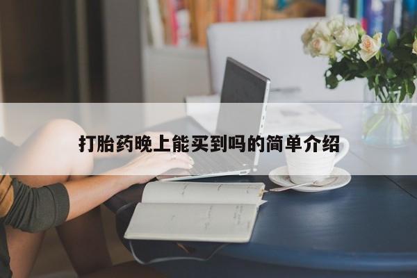 意外怀孕怎么买流产药打胎药晚上能买到吗的简单介绍